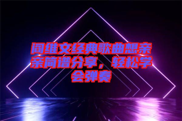 閻維文經典歌曲想親親簡譜分享，輕松學會彈奏