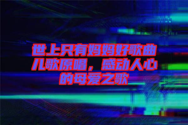 世上只有媽媽好歌曲兒歌原唱，感動人心的母愛之歌