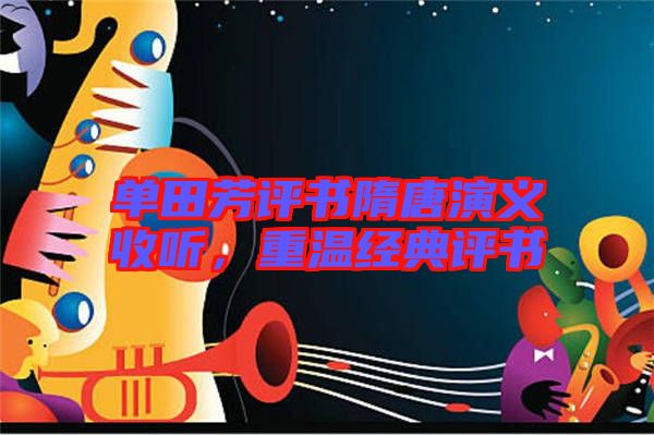 單田芳評書隋唐演義收聽，重溫經(jīng)典評書