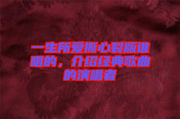 一生所愛撕心裂版誰唱的，介紹經(jīng)典歌曲的演唱者