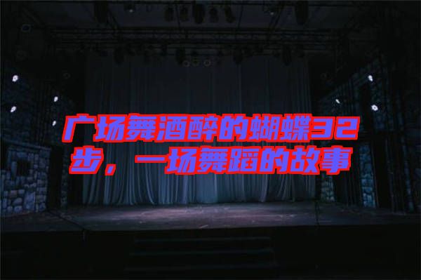 廣場舞酒醉的蝴蝶32步，一場舞蹈的故事