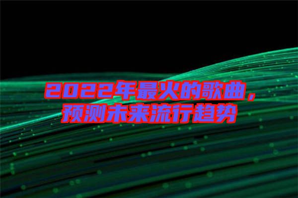 2022年最火的歌曲，預(yù)測未來流行趨勢