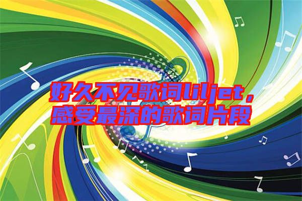 好久不見歌詞liljet，感受最深的歌詞片段