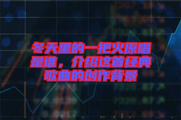 冬天里的一把火原唱是誰(shuí)，介紹這首經(jīng)典歌曲的創(chuàng)作背景