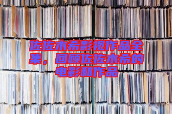 佐佐木希影視作品全集，回顧佐佐木希的電影和作品