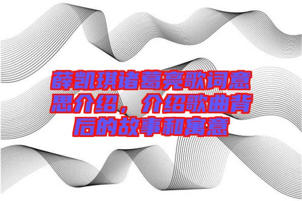 薛凱琪諸葛亮歌詞意思介紹，介紹歌曲背后的故事和寓意