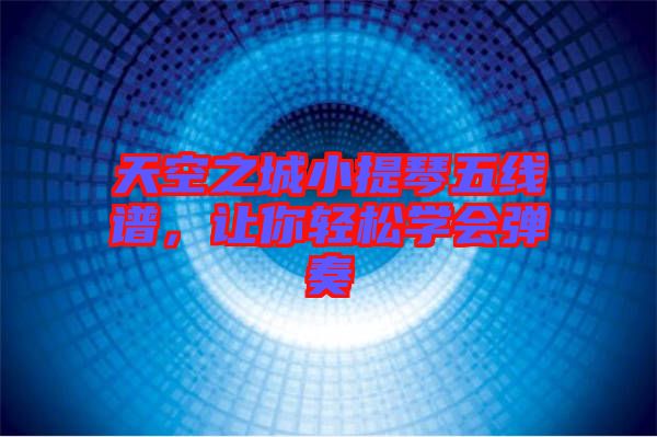 天空之城小提琴五線譜，讓你輕松學會彈奏