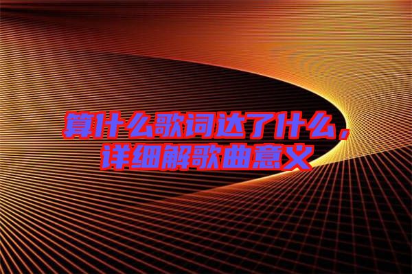 算什么歌詞達了什么，詳細解歌曲意義