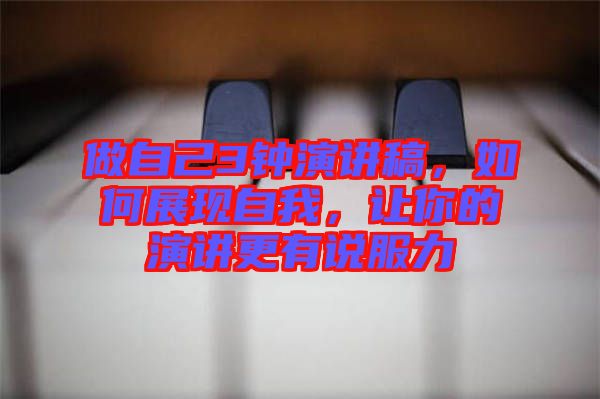做自己3鐘演講稿，如何展現(xiàn)自我，讓你的演講更有說服力