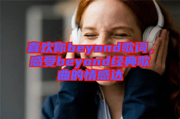 喜歡你beyond歌詞，感受beyond經(jīng)典歌曲的情感達