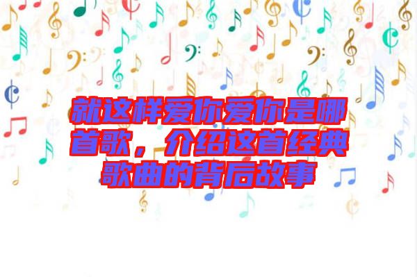 就這樣愛你愛你是哪首歌，介紹這首經(jīng)典歌曲的背后故事