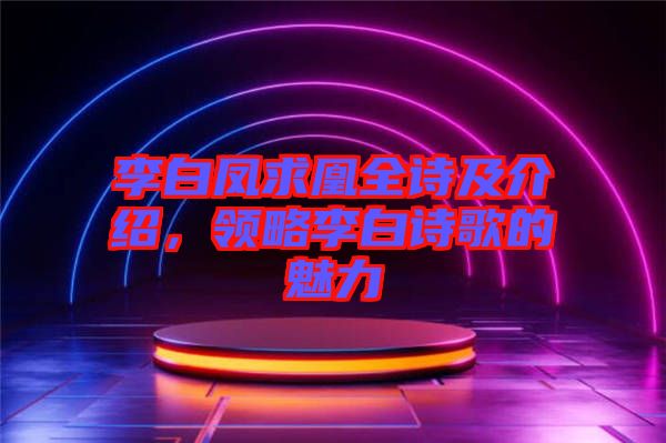 李白鳳求凰全詩及介紹，領(lǐng)略李白詩歌的魅力