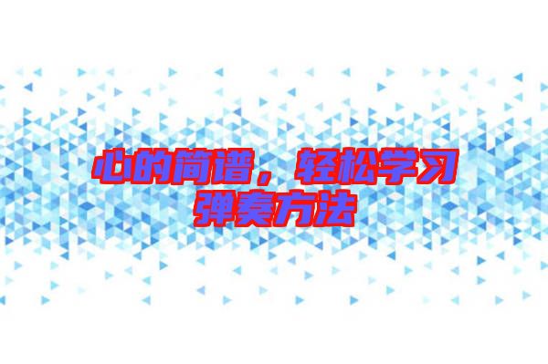 心的簡譜，輕松學(xué)習(xí)彈奏方法
