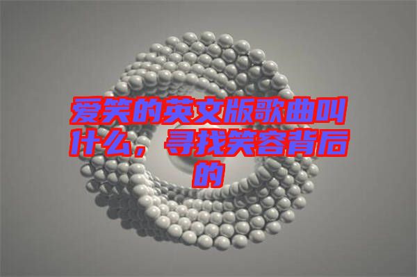 愛(ài)笑的英文版歌曲叫什么，尋找笑容背后的