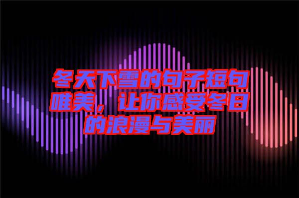 冬天下雪的句子短句唯美，讓你感受冬日的浪漫與美麗