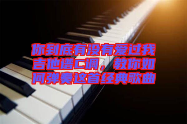 你到底有沒(méi)有愛(ài)過(guò)我吉他譜C調(diào)，教你如何彈奏這首經(jīng)典歌曲