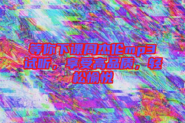 等你下課周杰倫mp3試聽(tīng)，享受高品質(zhì)，輕松愉悅