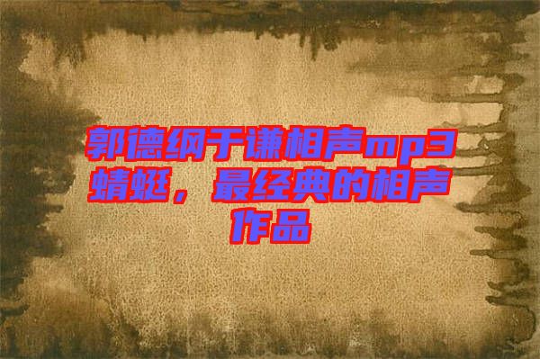 郭德綱于謙相聲mp3蜻蜓，最經(jīng)典的相聲作品