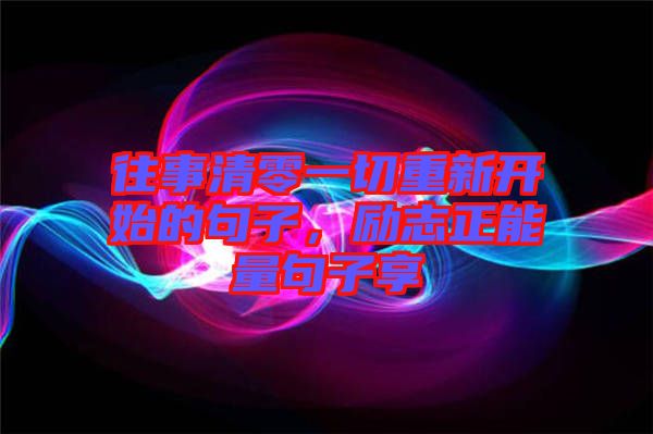 往事清零一切重新開始的句子，勵(lì)志正能量句子享