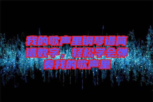我的歌聲里鋼琴譜簡譜數(shù)字，輕松學會彈奏我的歌聲里
