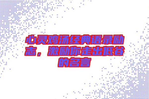 心靈雞湯經(jīng)典語(yǔ)錄勵(lì)志，激勵(lì)你走出低谷的名言