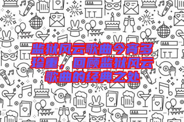 監(jiān)獄風云歌曲今宵多珍重，回顧監(jiān)獄風云歌曲的經(jīng)典之處