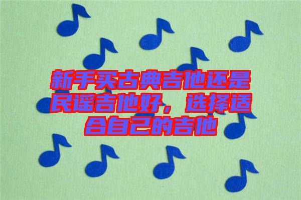 新手買古典吉他還是民謠吉他好，選擇適合自己的吉他