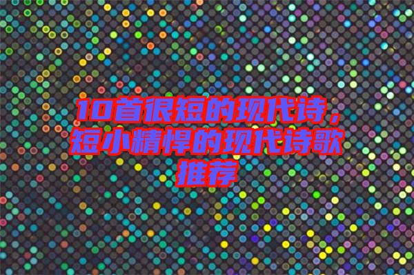 10首很短的現(xiàn)代詩，短小精悍的現(xiàn)代詩歌推薦