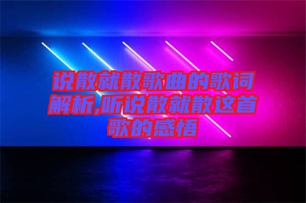 說(shuō)散就散歌曲的歌詞解析,聽說(shuō)散就散這首歌的感悟