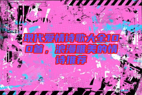 現(xiàn)代愛情詩歌大全100首，浪漫唯美的情詩推薦