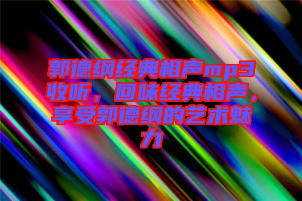 郭德綱經(jīng)典相聲mp3收聽，回味經(jīng)典相聲，享受郭德綱的藝術(shù)魅力
