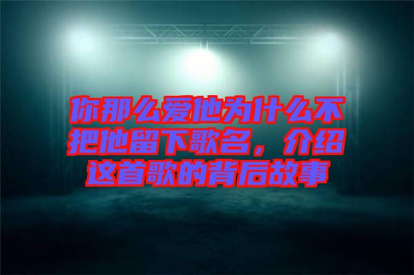 你那么愛他為什么不把他留下歌名，介紹這首歌的背后故事