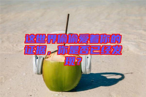 這世界偷偷愛著你的證據(jù)，你是否已經(jīng)發(fā)現(xiàn)？