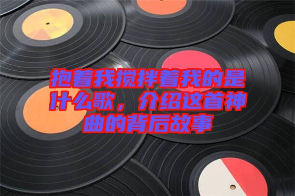 抱著我攪拌著我的是什么歌，介紹這首神曲的背后故事