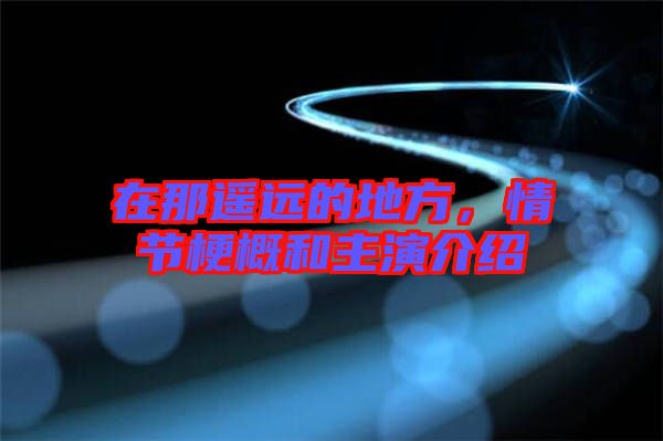 在那遙遠(yuǎn)的地方，情節(jié)梗概和主演介紹