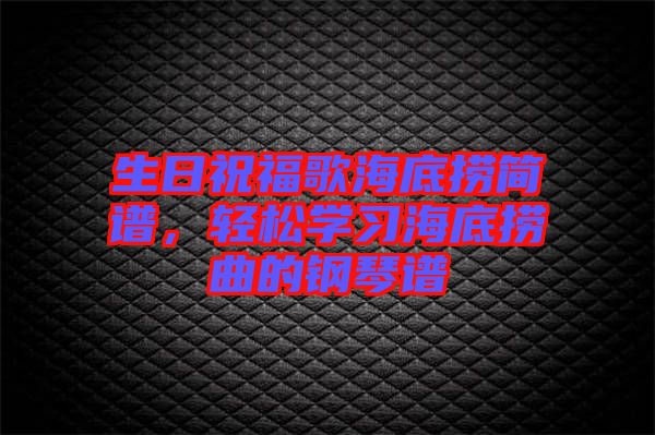 生日祝福歌海底撈簡(jiǎn)譜，輕松學(xué)習(xí)海底撈曲的鋼琴譜