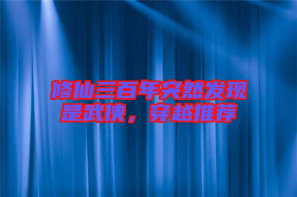 修仙三百年突然發(fā)現(xiàn)是武俠，穿越推薦