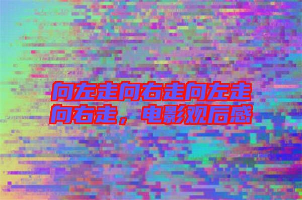 向左走向右走向左走向右走，電影觀后感