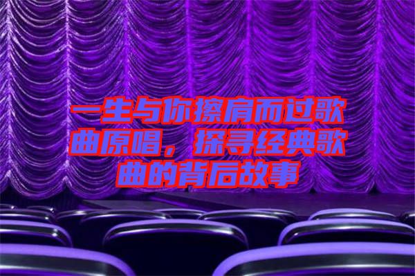 一生與你擦肩而過(guò)歌曲原唱，探尋經(jīng)典歌曲的背后故事