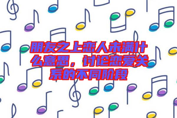 朋友之上戀人未滿什么意思，討論戀愛關(guān)系的不同階段