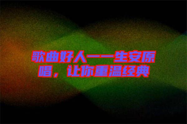歌曲好人一一生安原唱，讓你重溫經(jīng)典