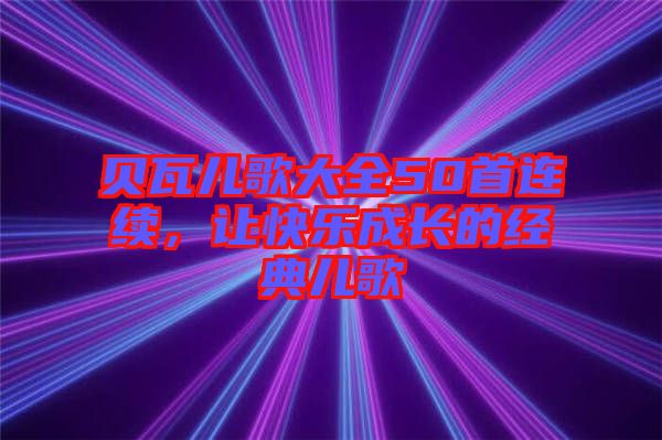 貝瓦兒歌大全50首連續(xù)，讓快樂成長的經(jīng)典兒歌