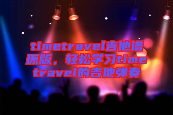 timetravel吉他譜原版，輕松學(xué)習(xí)timetravel的吉他彈奏