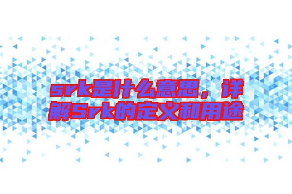 srk是什么意思，詳解Srk的定義和用途