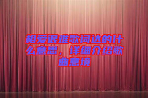 相愛很難歌詞達的什么意思，詳細介紹歌曲意境