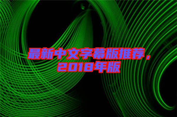 最新中文字幕版推薦，2018年版