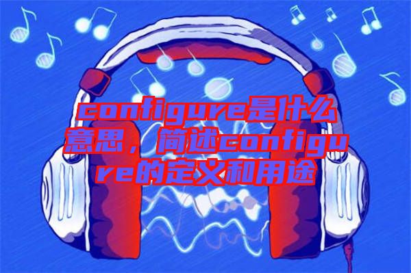 configure是什么意思，簡述configure的定義和用途