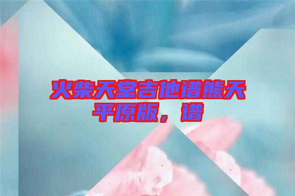 火柴天堂吉他譜熊天平原版，譜