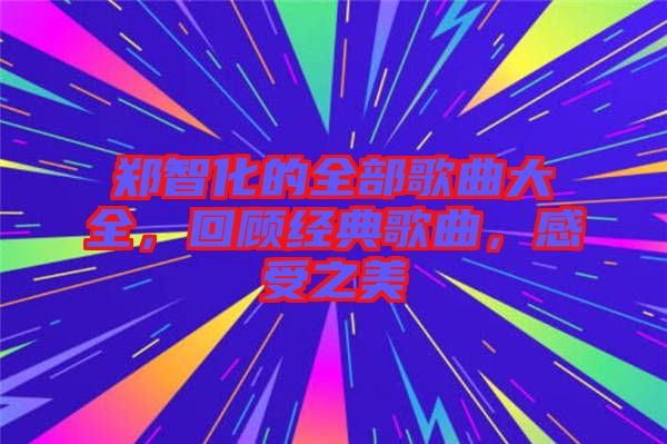 鄭智化的全部歌曲大全，回顧經(jīng)典歌曲，感受之美