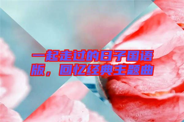 一起走過的日子國語版，回憶經(jīng)典主題曲